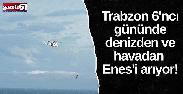 Trabzon 6'ncı gününde Enes'i arıyor!