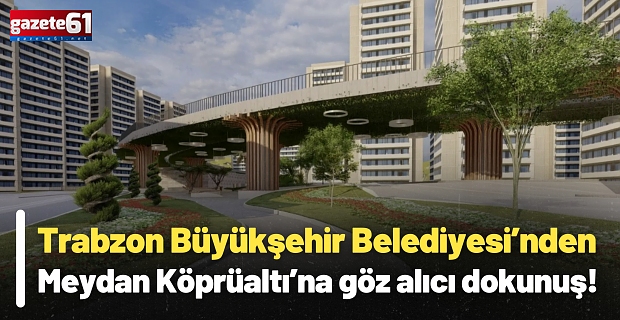 Trabzon Büyükşehir Belediyesi’nden Meydan Köprüaltı’na göz alıcı dokunuş!