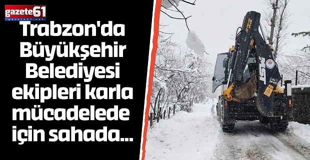 Trabzon'da Büyükşehir Belediyesi ekipleri karla mücadelede  için sahada...
