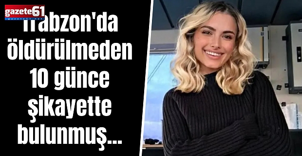 Trabzon'da öldürülmeden 10 günce şikayette bulunmuş...