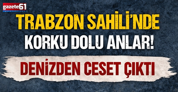 Trabzon Sahili’nde korku dolu anlar! Denizden ceset çıktı