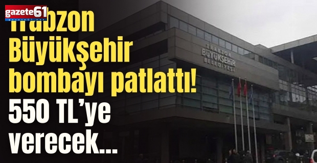 Trabzon Büyükşehir bombayı patlattı! 550 TL’ye verecek...