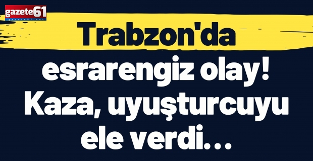 Trabzon'da esrarengiz olay! Kaza, uyuşturcuyu ele verdi…