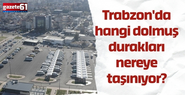 Trabzon'da hangi dolmuş durakları nereye taşınıyor?
