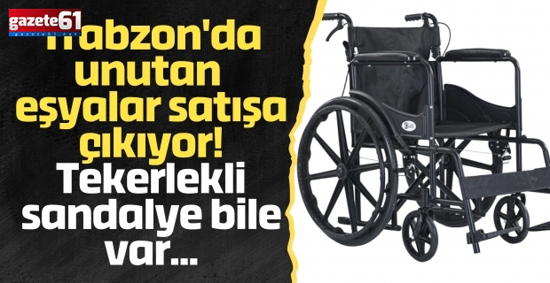 Trabzon'da unutan eşyalar satışa çıkıyor! Tekerlekli sandalye bile var...