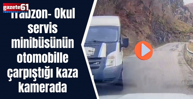 Trabzon- Okul servis minibüsünün otomobille çarpıştığı kaza kamerada