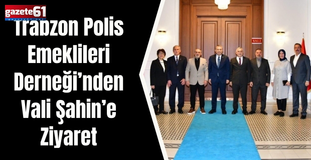 Trabzon Polis Emeklileri Derneği’nden Vali Şahin’e Ziyaret
