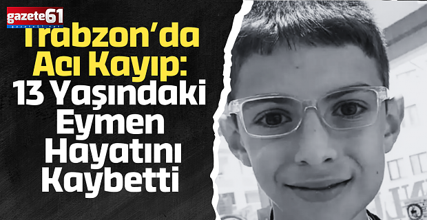 Trabzon’da Acı Kayıp: 13 Yaşındaki Eymen Hayatını Kaybetti