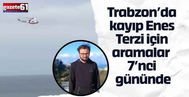 Trabzon’da kayıp Enes Terzi için aramalar 7’nci gününde