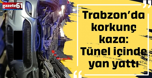 Trabzon’da korkunç kaza: Tünel içinde yan yattı