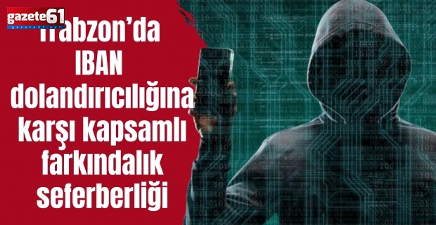 Trabzon’da IBAN dolandırıcılığına karşı kapsamlı farkındalık seferberliği