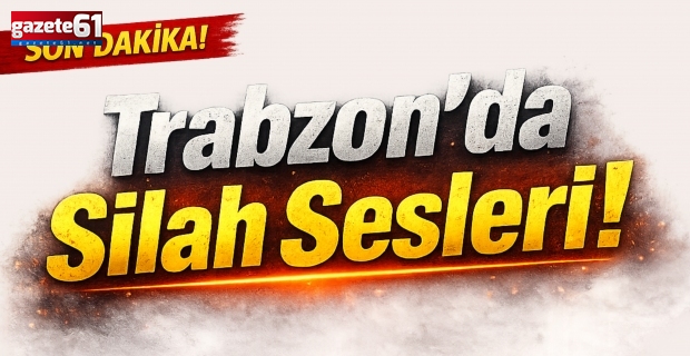 Trabzon’da silah sesleri!