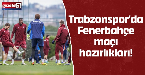 Trabzonspor'da Fenerbahçe maçı hazırlıkları!