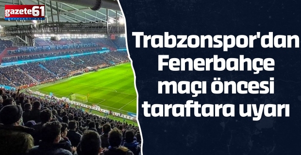 Trabzonspor'dan Fenerbahçe maçı öncesi taraftara uyarı
