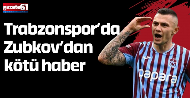 Trabzonspor’da Zubkov’dan kötü haber