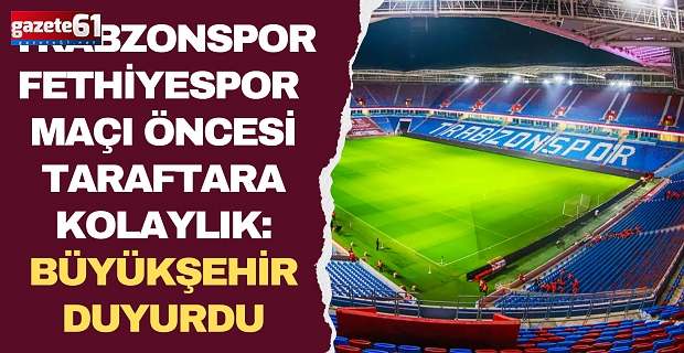 Trabzonspor–Fethiyespor maçı öncesi taraftara kolaylık: Büyükşehir duyurdu