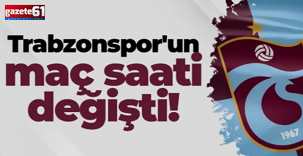 Trabzonspor’un maç saati değişti