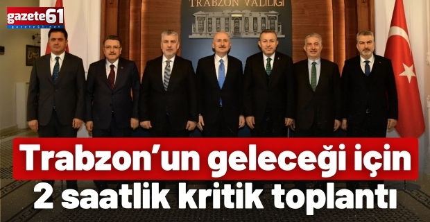 Trabzon’un geleceği için 2 saatlik kritik toplantı