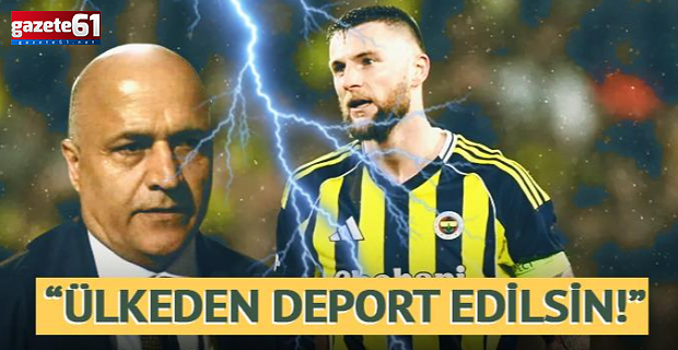 "Ülkeden deport edilmesini istiyoruz"