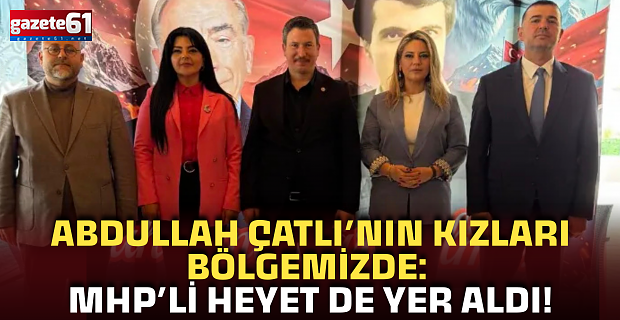 Abdullah Çatlı’nın kızları bölgemizde: MHP’li heyet de yer aldı!