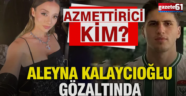 Aleyna Kalaycıoğlu sorguda ne anlattı? 