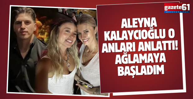 Aleyna Kalaycıoğlu o anları anlattı! Ağlamaya başladım...