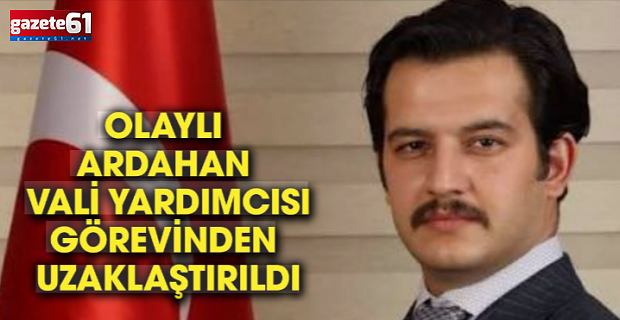 Ardahan Vali Yardımcısı İçişleri Bakanlığınca görevinden uzaklaştırıldı