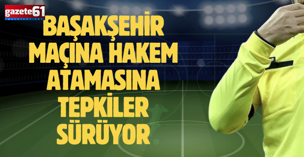 Başakşehir maçına hakem atamasına tepkiler sürüyor