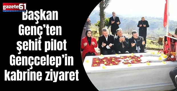 Başkan Genç’ten şehit pilot Gençcelep’in kabrine ziyaret