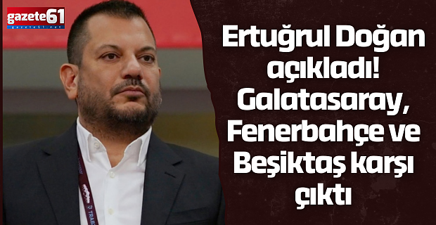 Ertuğrul Doğan açıkladı! Galatasaray, Fenerbahçe ve Beşiktaş karşı çıktı