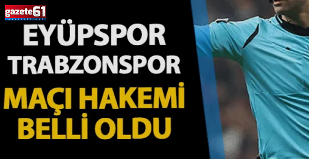 Eyüpspor - Trabzonspor maçının hakemi belli oldu!