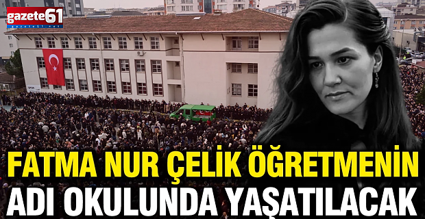 Fatma Nur Çelik öğretmenin adı okulunda yaşatılacak