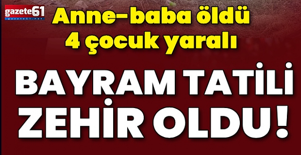 Bayram tatili zehir oldu! Anne-baba öldü, 4 çocuk yaralı
