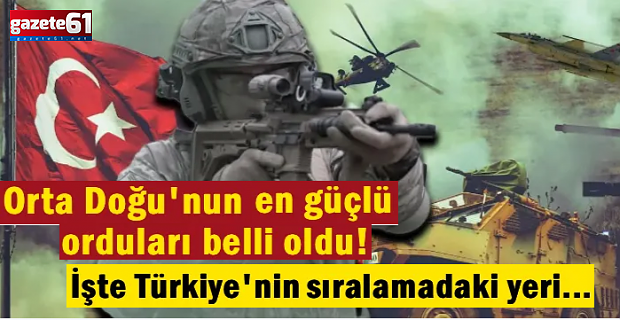Orta Doğu'nun en güçlü orduları belli oldu! İşte Türkiye'nin sıralamadaki yeri…