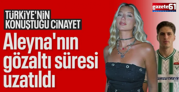 Aleyna Kalaycıoğlu'nun gözaltı süresi uzatıldı