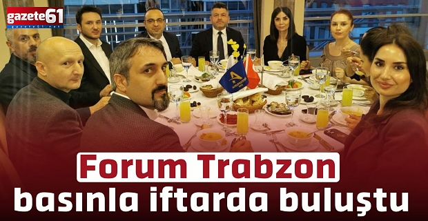 Forum Trabzon basınla iftarda buluştu