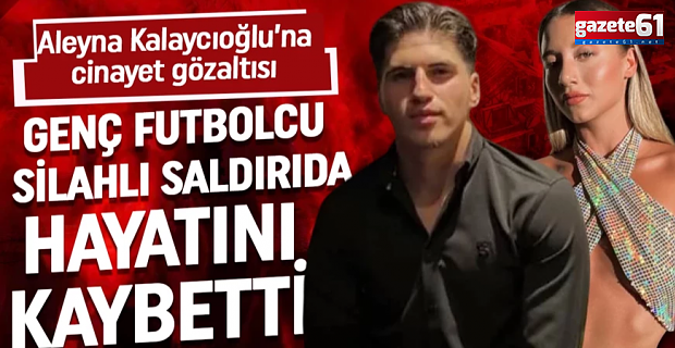 Futbolcu silahlı saldırıda öldürüldü! Aleyna Kalaycıoğlu gözaltına alındı