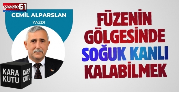 FÜZENİN GÖLGESİNDE SOĞUKKANLI KALABİLMEK