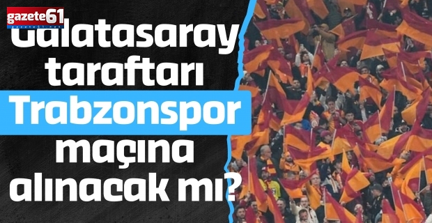 Galatasaray taraftarı Trabzonspor maçına alınacak mı?