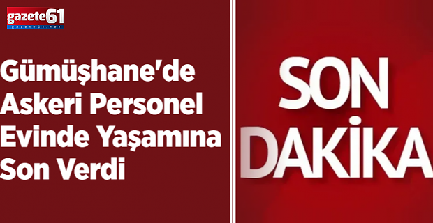 Gümüşhane'de Askeri Personel Evinde Yaşamına Son Verdi