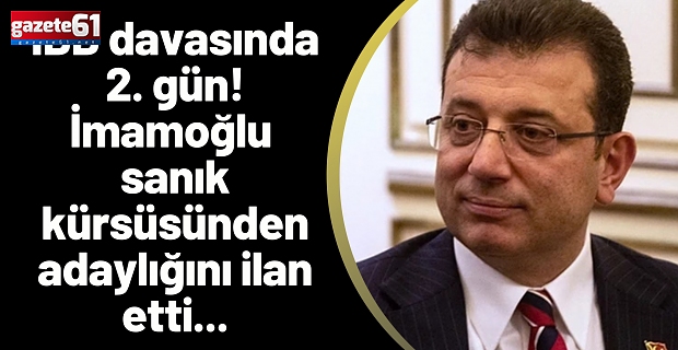 İBB davasında 2. gün! İmamoğlu sanık kürsüsünden adaylığını ilan etti...