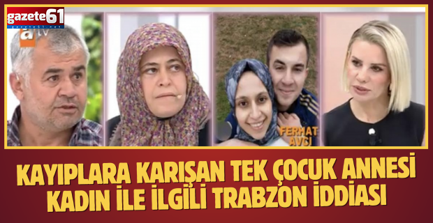 Kayıplara karışan tek çocuk annesi kadın ile ilgili Trabzon iddiası...