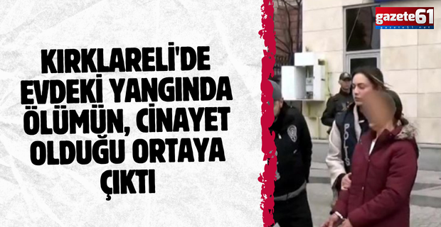 Kırklareli'de evdeki yangında ölümün, cinayet olduğu ortaya çıktı