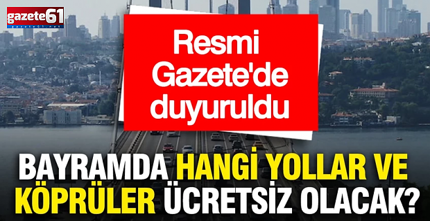 Bayramda hangi yollar ve köprüler ücretsiz olacak? Resmi Gazete’de duyuruldu