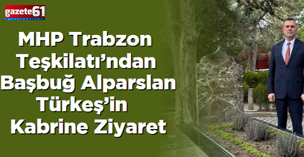 MHP Trabzon Teşkilatı’ndan Başbuğ Alparslan Türkeş’in Kabrine Ziyaret