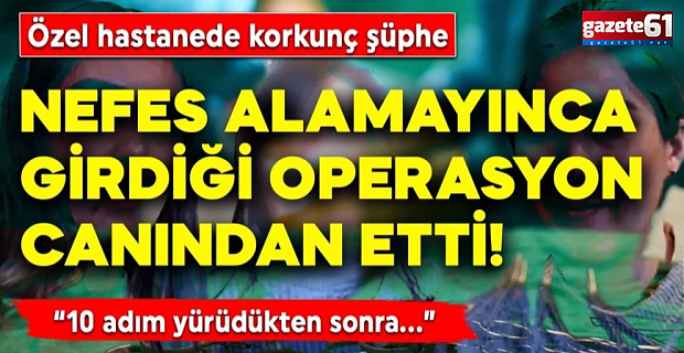 Nefes alamayınca girdiği operasyon canından etti!