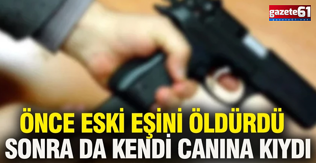 Önce eski eşini öldürdü sonra da kendi canına kıydı