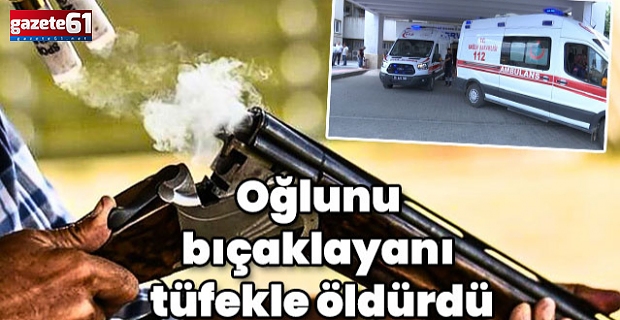 Oğlunu bıçaklayan kişiyi tüfekle öldürdü!