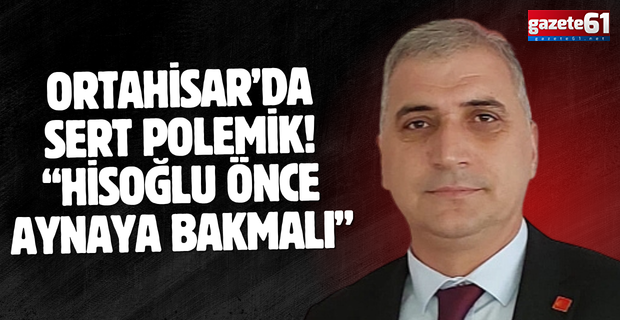 Ortahisar’da sert polemik! “Hisoğlu önce aynaya bakmalı”