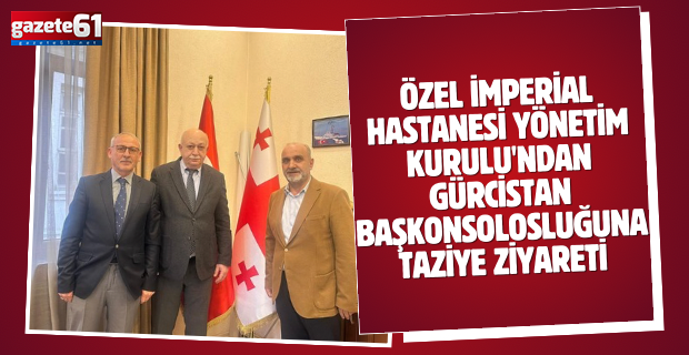Özel İmperial Hastanesi Yönetim Kurulu'ndan Gürcistan Başkonsolosluğuna taziye ziyareti